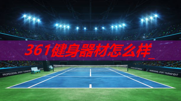 361健身器材怎么样_