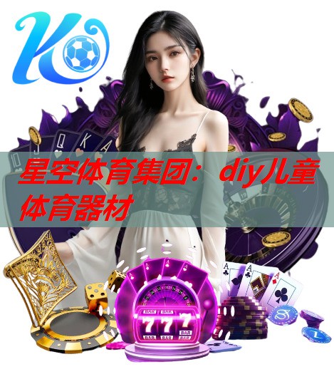 星空体育集团：diy儿童体育器材