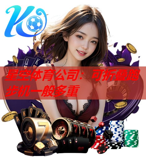 星空体育公司：可折叠跑步机一般多重