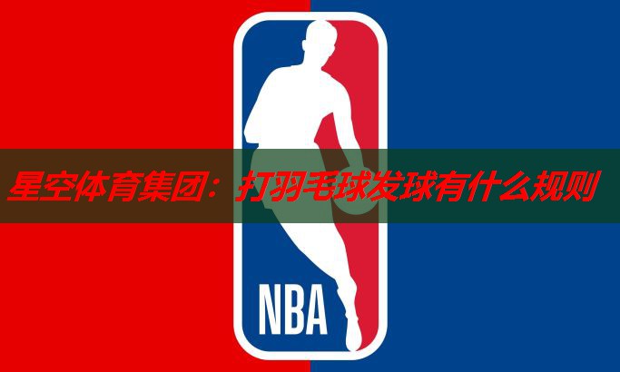 星空体育集团：打羽毛球发球有什么规则