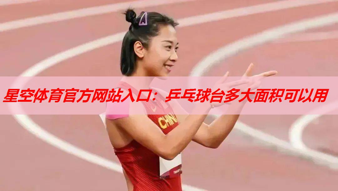 星空体育官方网站入口：乒乓球台多大面积可以用