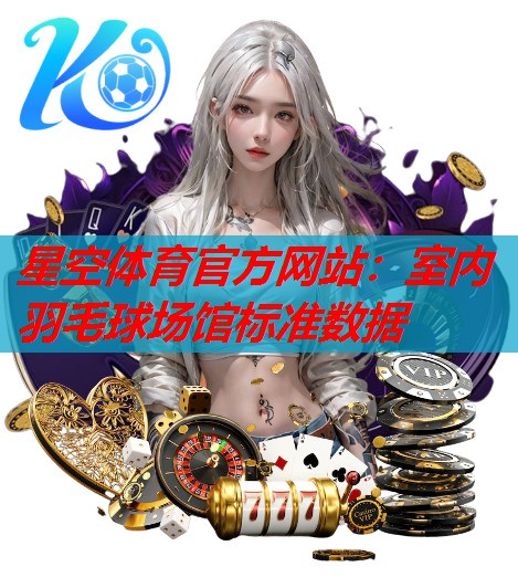 星空体育官方网站：室内羽毛球场馆标准数据