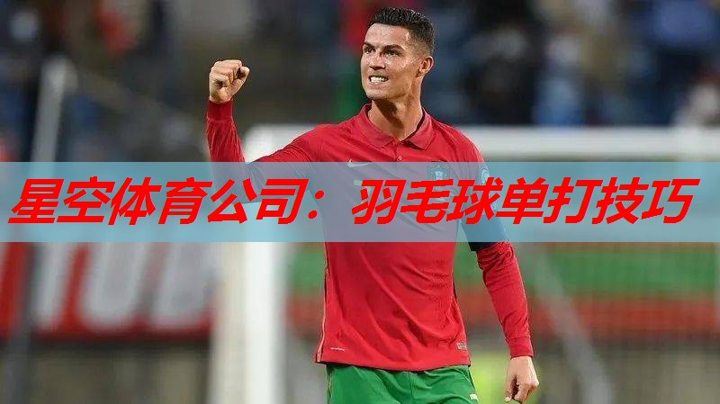 星空体育公司：羽毛球单打技巧