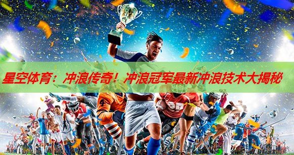 星空体育：冲浪传奇！冲浪冠军最新冲浪技术大揭秘