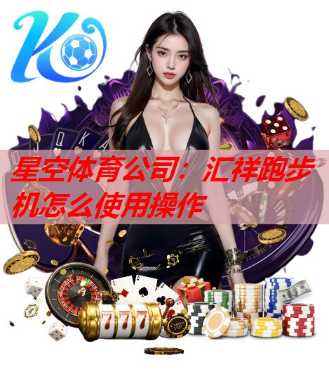 星空体育公司：汇祥跑步机怎么使用操作
