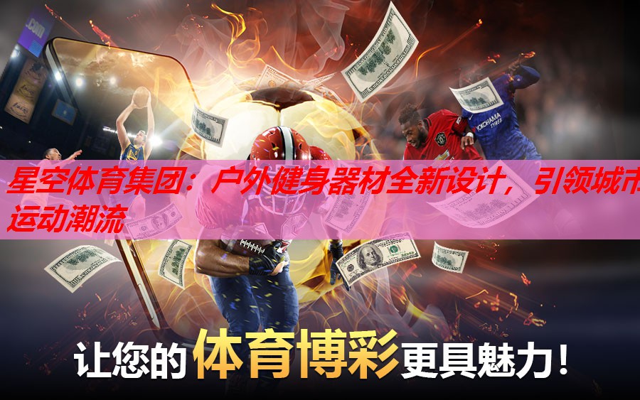 星空体育集团：户外健身器材全新设计，引领城市运动潮流
