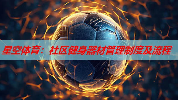 星空体育：社区健身器材管理制度及流程