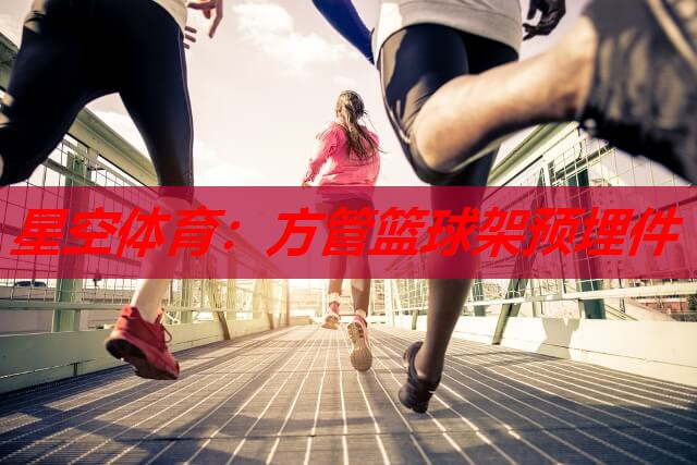 星空体育：方管篮球架预埋件