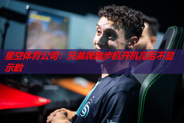 星空体育公司：兄弟牌跑步机开机亮后不显示数