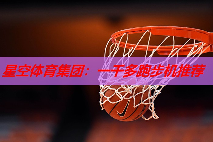 星空体育集团：一千多跑步机推荐