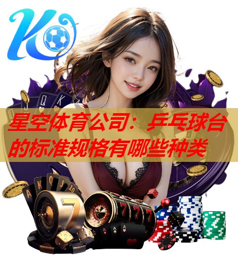 星空体育公司：乒乓球台的标准规格有哪些种类