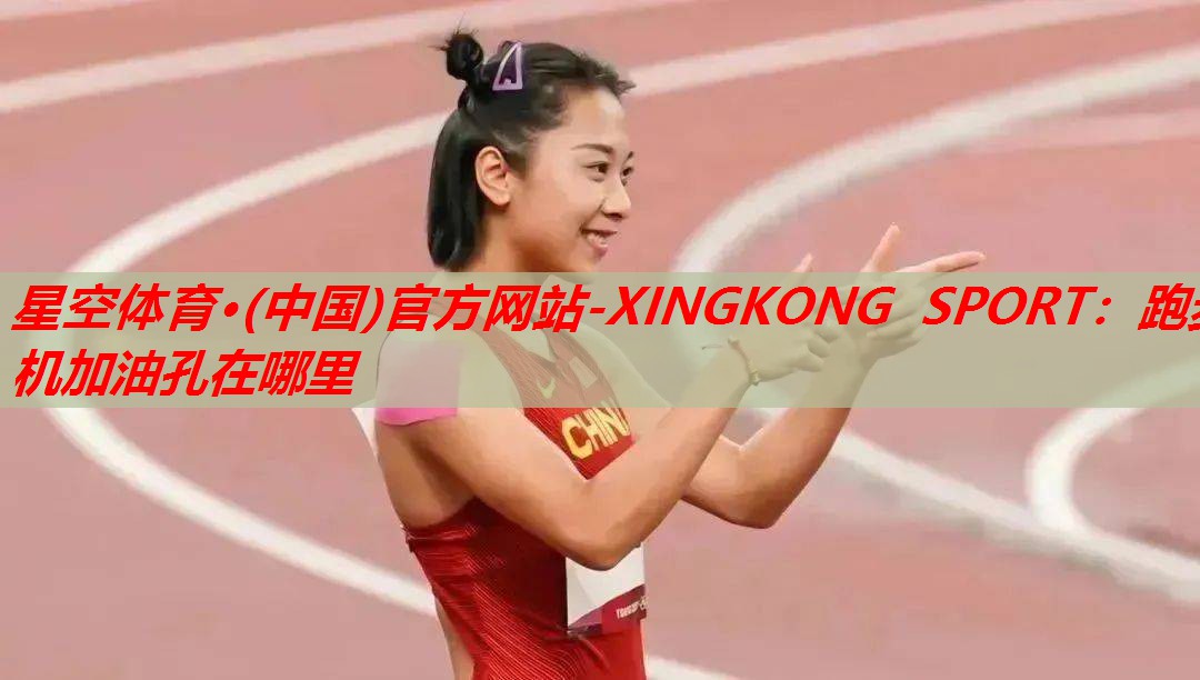星空体育·(中国)官方网站-XINGKONG SPORT：跑步机加油孔在哪里