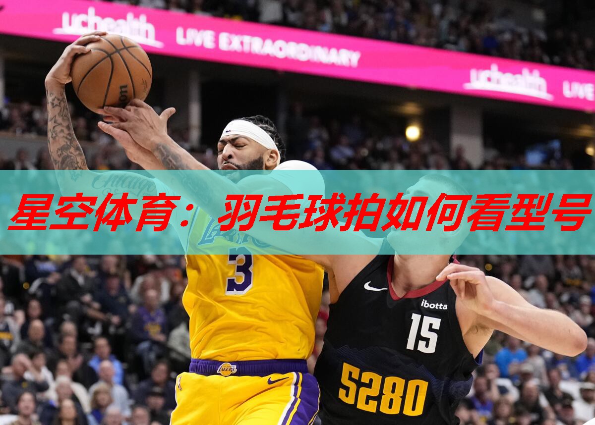 星空体育：羽毛球拍如何看型号