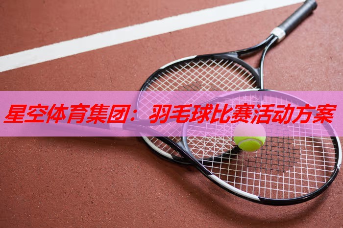 星空体育集团：羽毛球比赛活动方案