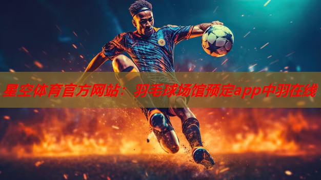 星空体育官方网站：羽毛球场馆预定app中羽在线