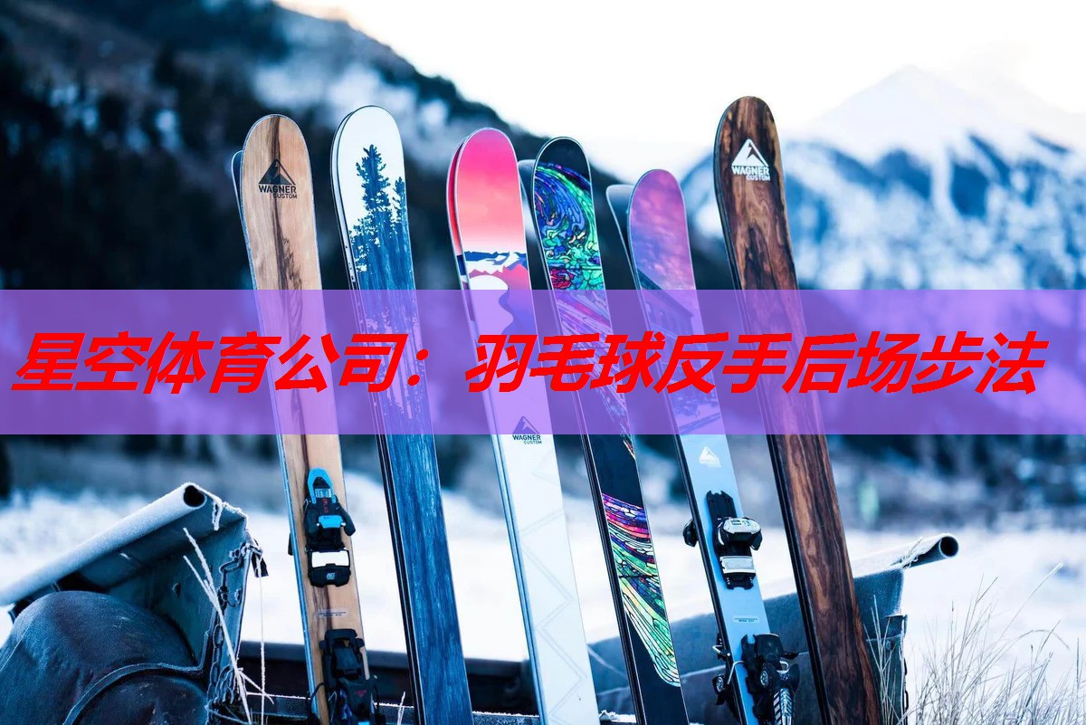 星空体育公司：羽毛球反手后场步法