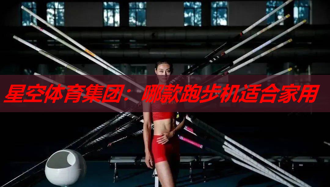 星空体育集团：哪款跑步机适合家用