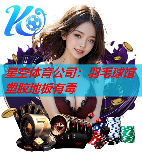 星空体育公司：羽毛球馆塑胶地板有毒