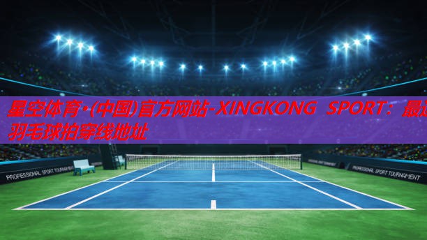 星空体育·(中国)官方网站-XINGKONG SPORT：最近羽毛球拍穿线地址