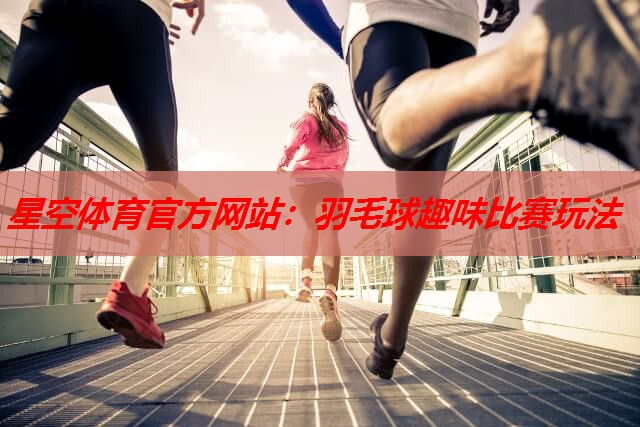 星空体育官方网站：羽毛球趣味比赛玩法