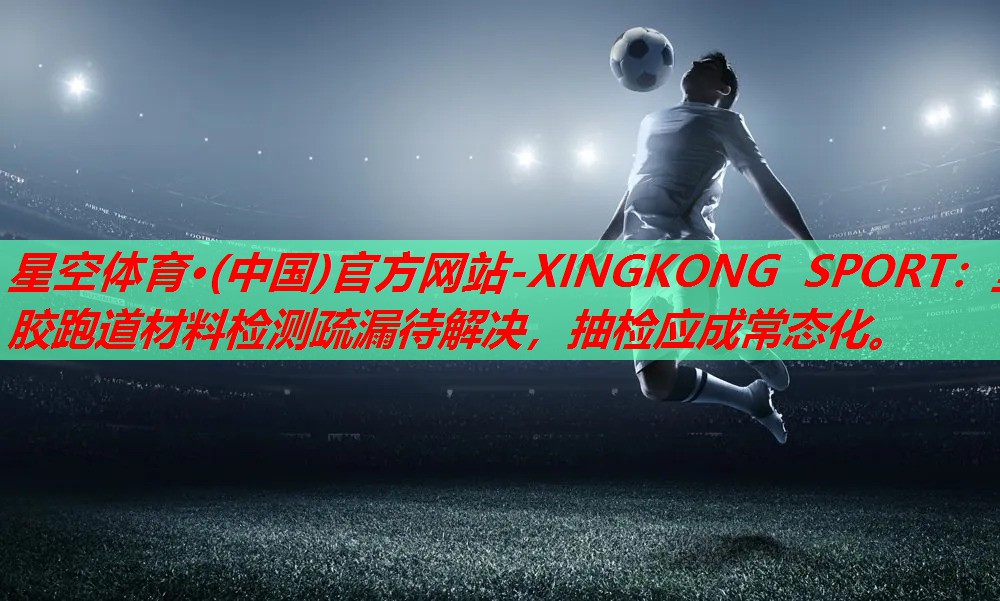 塑胶跑道材料检测疏漏待解决,抽检应成常态化。 塑胶跑道材料检测疏漏待解决,抽检应成常态化。