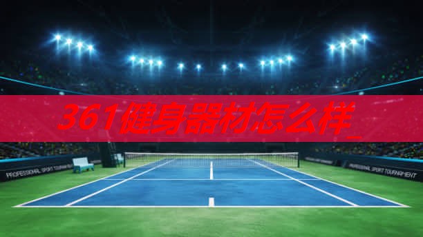 361健身器材怎么样_ 361健身器材怎么样_