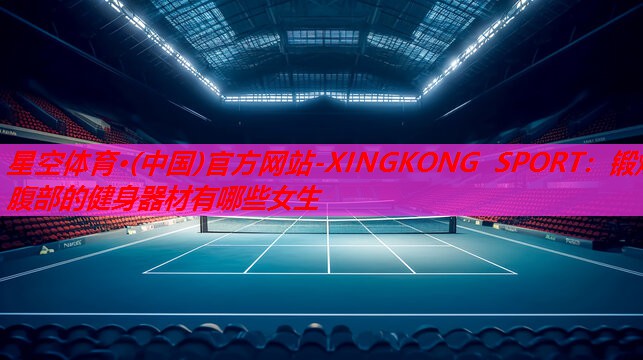 锻炼腹部的健身器材有哪些女生 锻炼腹部的健身器材有哪些女生