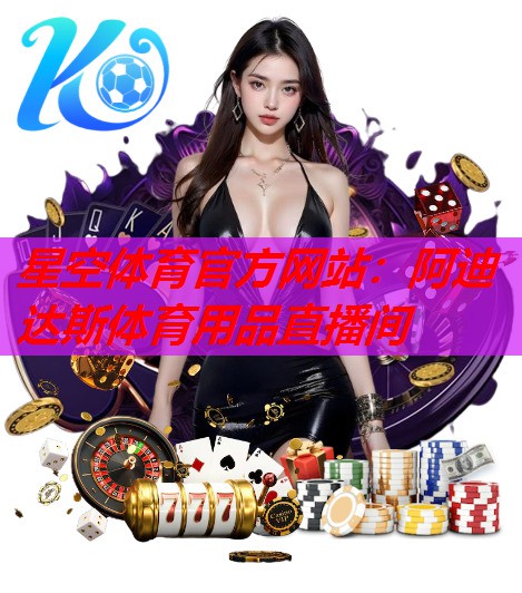 阿迪达斯体育用品直播间 阿迪达斯体育用品直播间