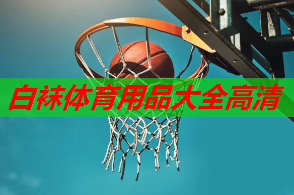 白袜体育用品大全高清 白袜体育用品大全高清