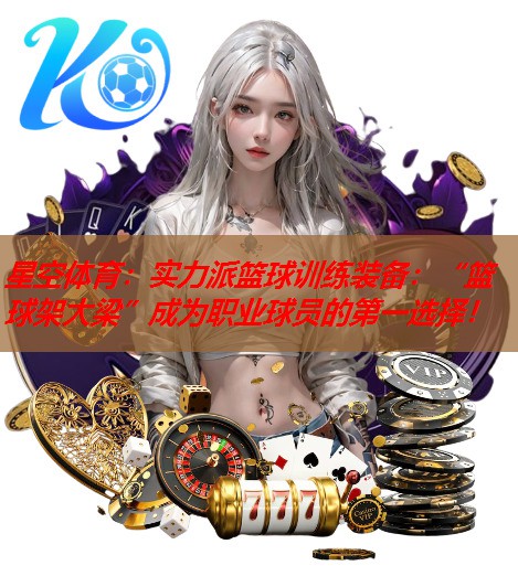 实力派篮球训练装备:“篮球架大梁”成为职业球员的第一选择! 实力派篮球训练装备:“篮球架大梁”成为职业球员的第一选择!