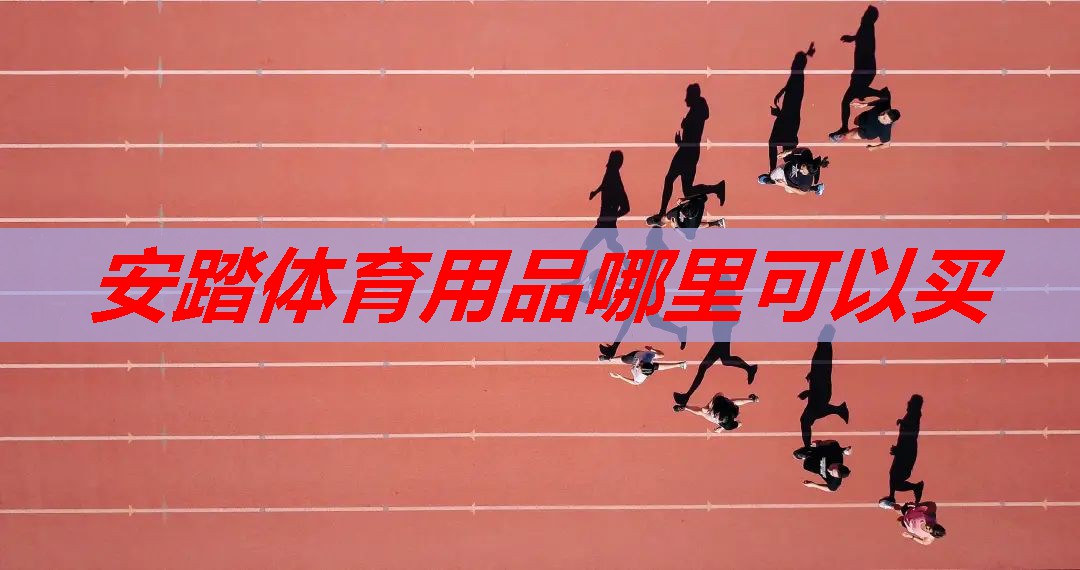 安踏体育用品哪里可以买 安踏体育用品哪里可以买