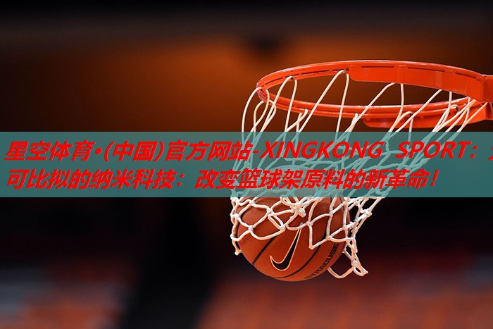 无可比拟的纳米科技:改变篮球架原料的新革命! 无可比拟的纳米科技:改变篮球架原料的新革命!