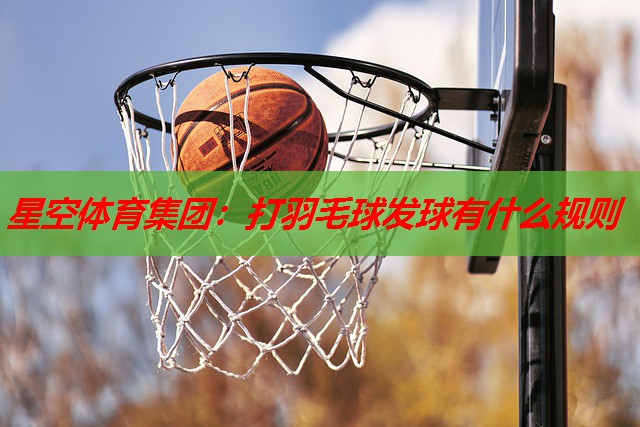 打羽毛球发球有什么规则 打羽毛球发球有什么规则