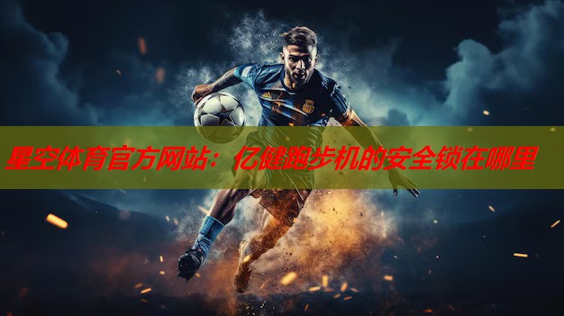 亿健跑步机的安全锁在哪里 亿健跑步机的安全锁在哪里