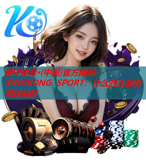 什么的儿童羽毛球拍好 什么的儿童羽毛球拍好