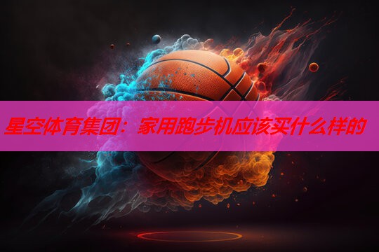 家用跑步机应该买什么样的 家用跑步机应该买什么样的