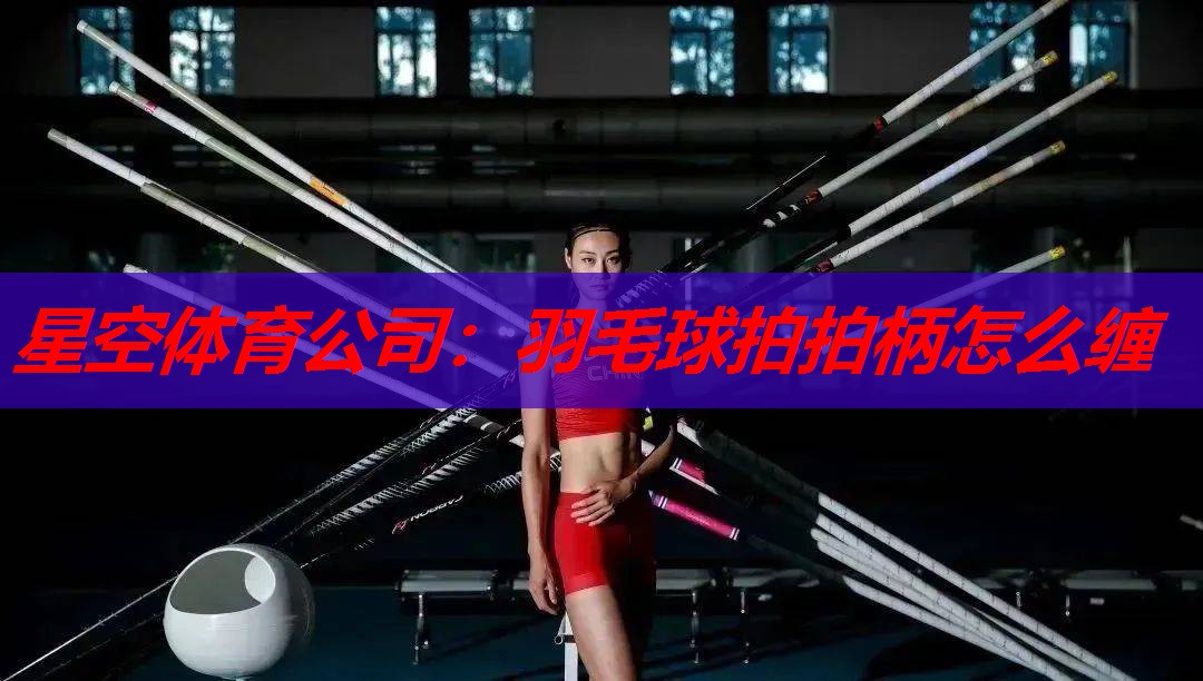 羽毛球拍拍柄怎么缠 羽毛球拍拍柄怎么缠