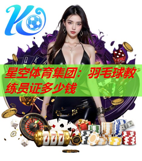 羽毛球教练员证多少钱 羽毛球教练员证多少钱