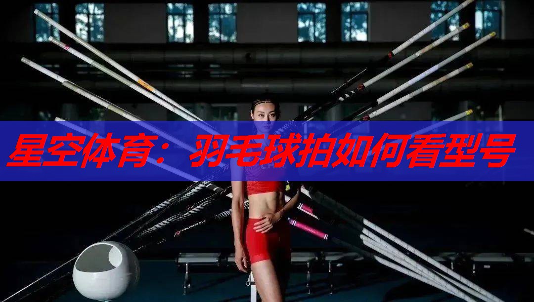 羽毛球拍如何看型号 羽毛球拍如何看型号
