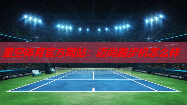 迈尚跑步机怎么样 迈尚跑步机怎么样