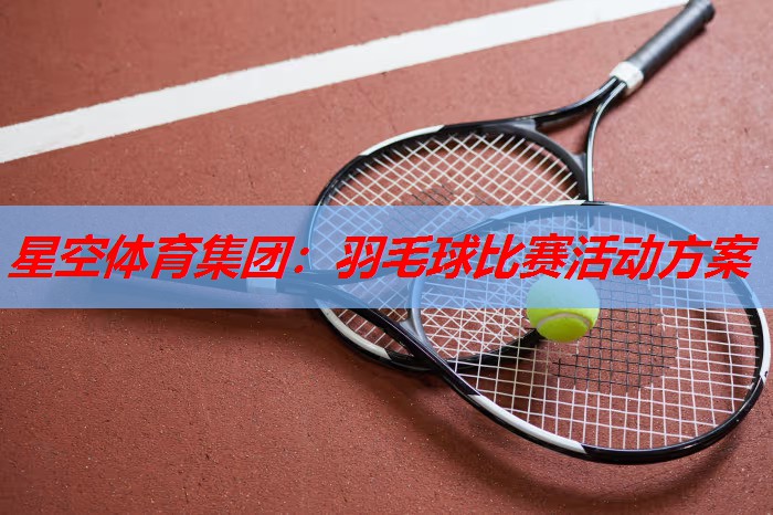 羽毛球比赛活动方案 羽毛球比赛活动方案