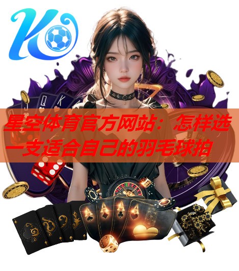 怎样选一支适合自己的羽毛球拍 怎样选一支适合自己的羽毛球拍