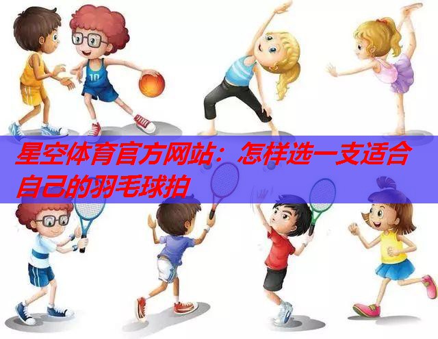 怎样选一支适合自己的羽毛球拍 怎样选一支适合自己的羽毛球拍