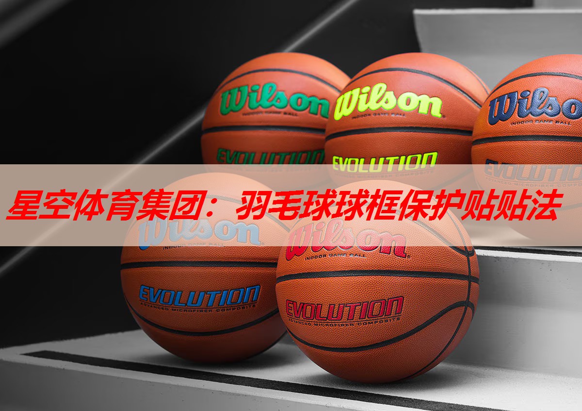 羽毛球球框保护贴贴法 羽毛球球框保护贴贴法