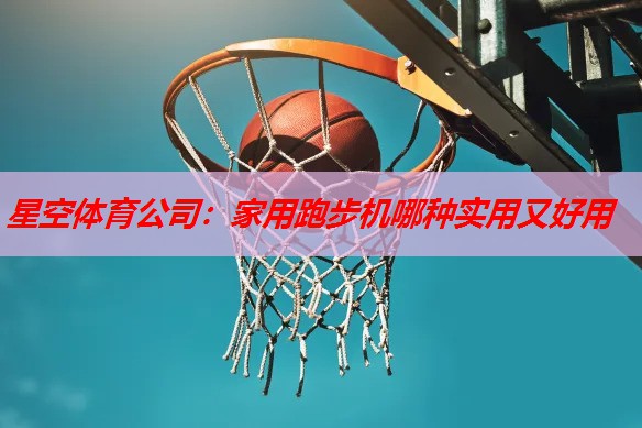 家用跑步机哪种实用又好用 家用跑步机哪种实用又好用